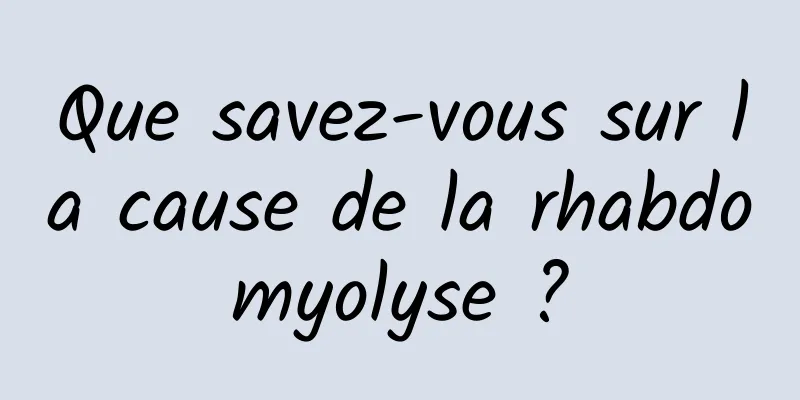 Que savez-vous sur la cause de la rhabdomyolyse ?