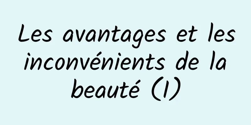 Les avantages et les inconvénients de la beauté (I)