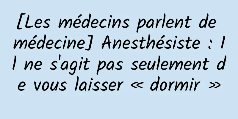 [Les médecins parlent de médecine] Anesthésiste : Il ne s'agit pas seulement de vous laisser « dormir »