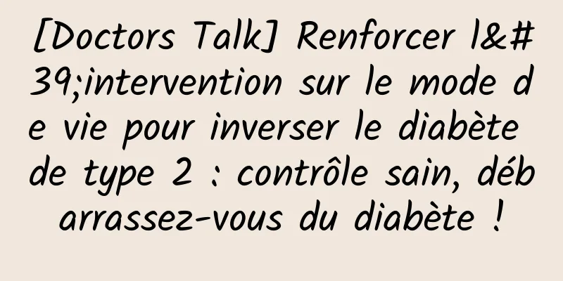 [Doctors Talk] Renforcer l'intervention sur le mode de vie pour inverser le diabète de type 2 : contrôle sain, débarrassez-vous du diabète !