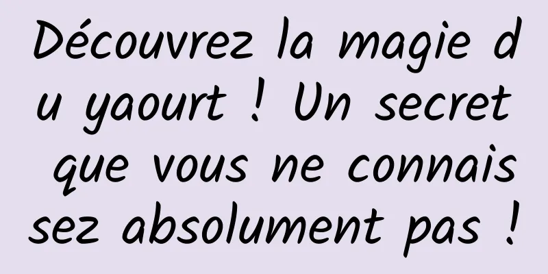 Découvrez la magie du yaourt ! Un secret que vous ne connaissez absolument pas !