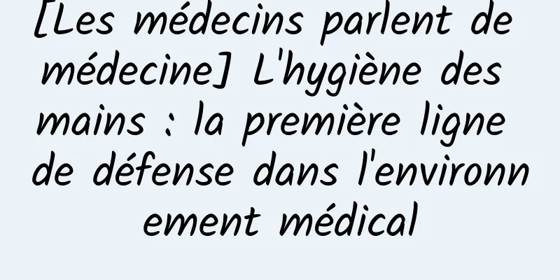 [Les médecins parlent de médecine] L'hygiène des mains : la première ligne de défense dans l'environnement médical