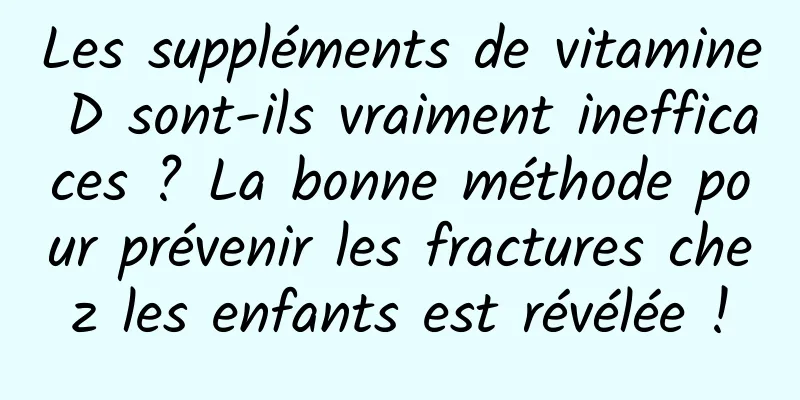 Les suppléments de vitamine D sont-ils vraiment inefficaces ? La bonne méthode pour prévenir les fractures chez les enfants est révélée !