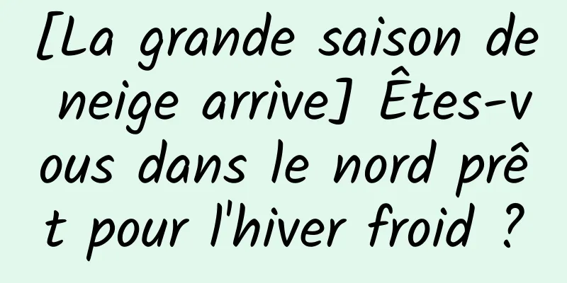 [La grande saison de neige arrive] Êtes-vous dans le nord prêt pour l'hiver froid ?