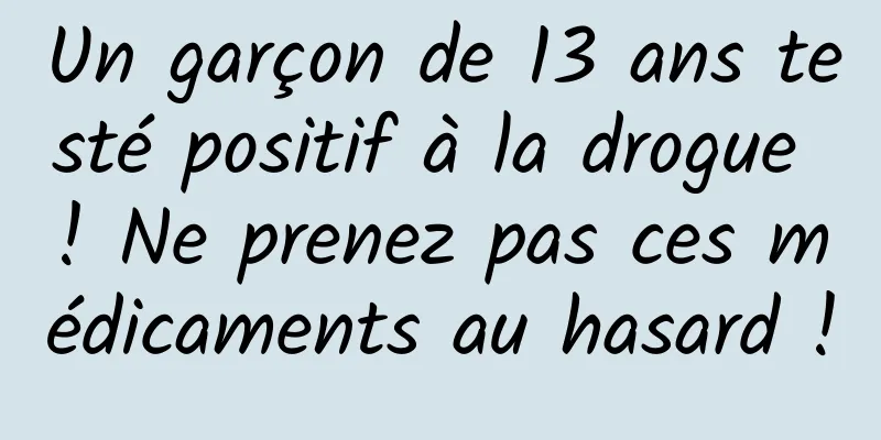 Un garçon de 13 ans testé positif à la drogue ! Ne prenez pas ces médicaments au hasard !