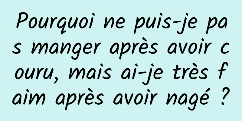 Pourquoi ne puis-je pas manger après avoir couru, mais ai-je très faim après avoir nagé ?