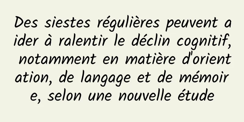 Des siestes régulières peuvent aider à ralentir le déclin cognitif, notamment en matière d'orientation, de langage et de mémoire, selon une nouvelle étude