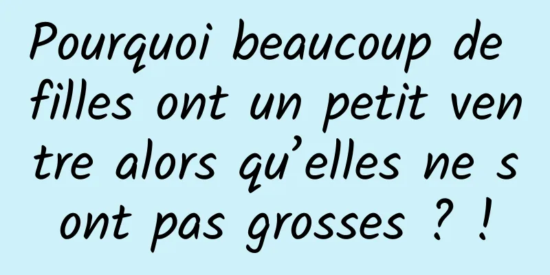 Pourquoi beaucoup de filles ont un petit ventre alors qu’elles ne sont pas grosses ? !