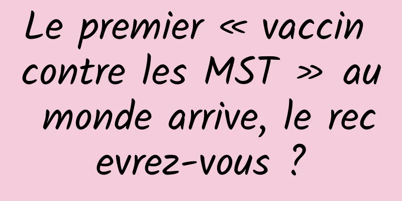 Le premier « vaccin contre les MST » au monde arrive, le recevrez-vous ?