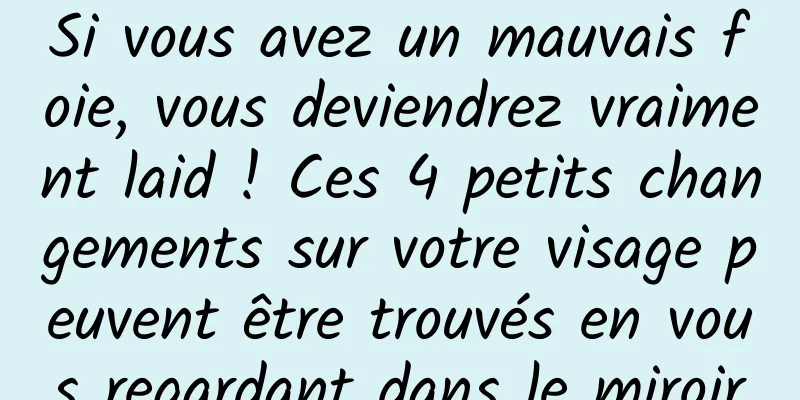 Si vous avez un mauvais foie, vous deviendrez vraiment laid ! Ces 4 petits changements sur votre visage peuvent être trouvés en vous regardant dans le miroir