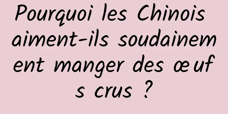 Pourquoi les Chinois aiment-ils soudainement manger des œufs crus ?