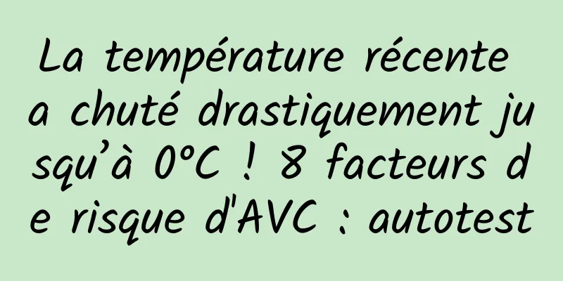 La température récente a chuté drastiquement jusqu’à 0°C ! 8 facteurs de risque d'AVC : autotest