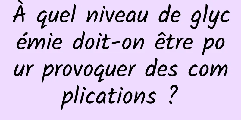 À quel niveau de glycémie doit-on être pour provoquer des complications ?