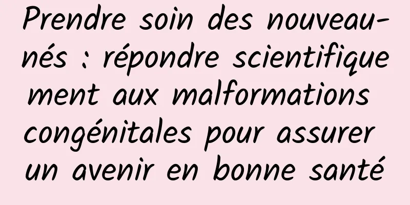 Prendre soin des nouveau-nés : répondre scientifiquement aux malformations congénitales pour assurer un avenir en bonne santé
