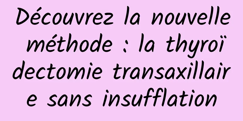 Découvrez la nouvelle méthode : la thyroïdectomie transaxillaire sans insufflation