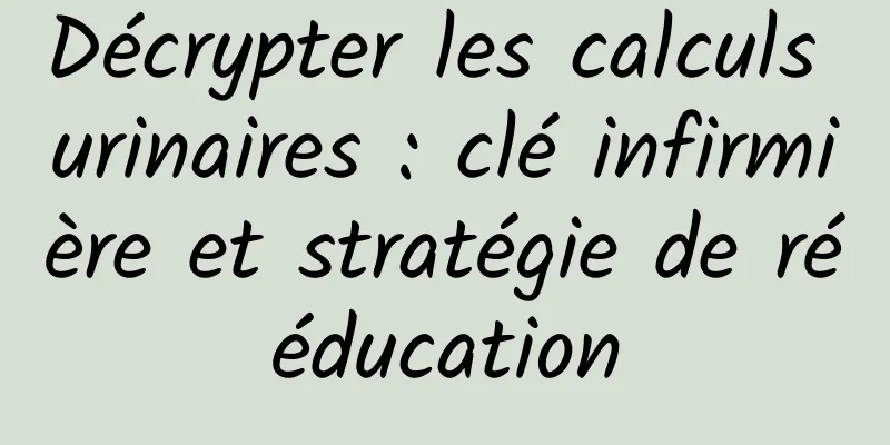 Décrypter les calculs urinaires : clé infirmière et stratégie de rééducation