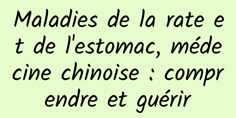 Maladies de la rate et de l'estomac, médecine chinoise : comprendre et guérir