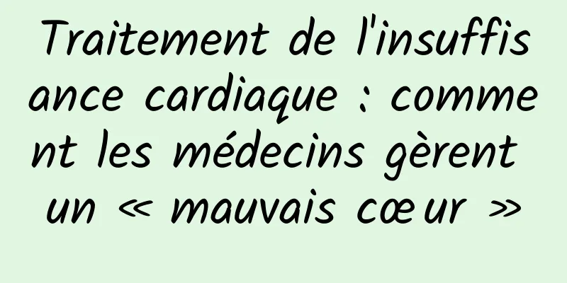 Traitement de l'insuffisance cardiaque : comment les médecins gèrent un « mauvais cœur »