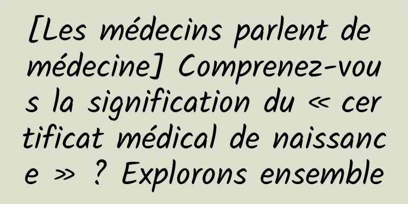 [Les médecins parlent de médecine] Comprenez-vous la signification du « certificat médical de naissance » ? Explorons ensemble