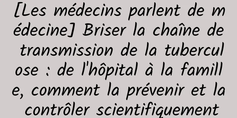 [Les médecins parlent de médecine] Briser la chaîne de transmission de la tuberculose : de l'hôpital à la famille, comment la prévenir et la contrôler scientifiquement