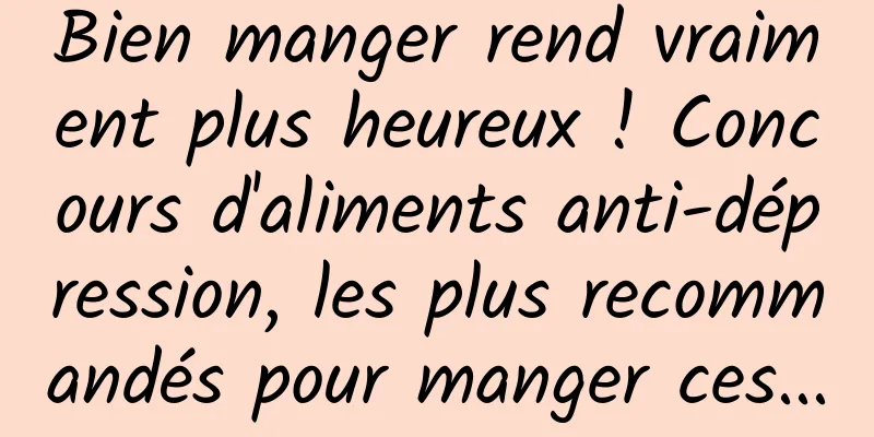 Bien manger rend vraiment plus heureux ! Concours d'aliments anti-dépression, les plus recommandés pour manger ces...