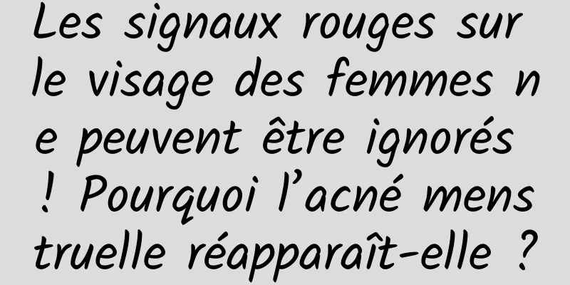 Les signaux rouges sur le visage des femmes ne peuvent être ignorés ! Pourquoi l’acné menstruelle réapparaît-elle ?