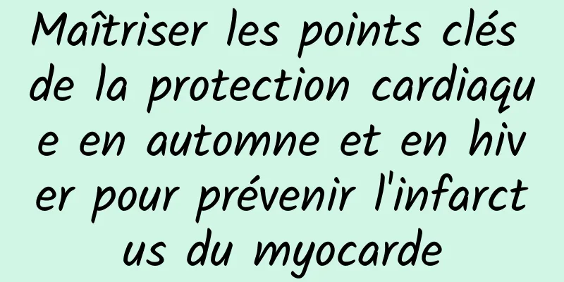 Maîtriser les points clés de la protection cardiaque en automne et en hiver pour prévenir l'infarctus du myocarde