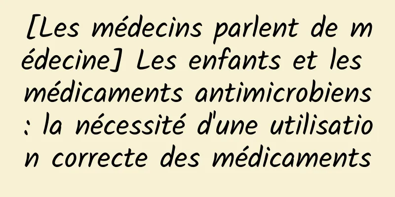 [Les médecins parlent de médecine] Les enfants et les médicaments antimicrobiens : la nécessité d'une utilisation correcte des médicaments