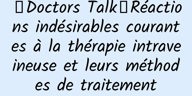 【Doctors Talk】Réactions indésirables courantes à la thérapie intraveineuse et leurs méthodes de traitement
