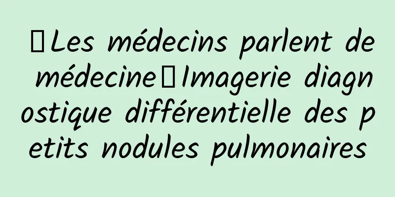 【Les médecins parlent de médecine】Imagerie diagnostique différentielle des petits nodules pulmonaires