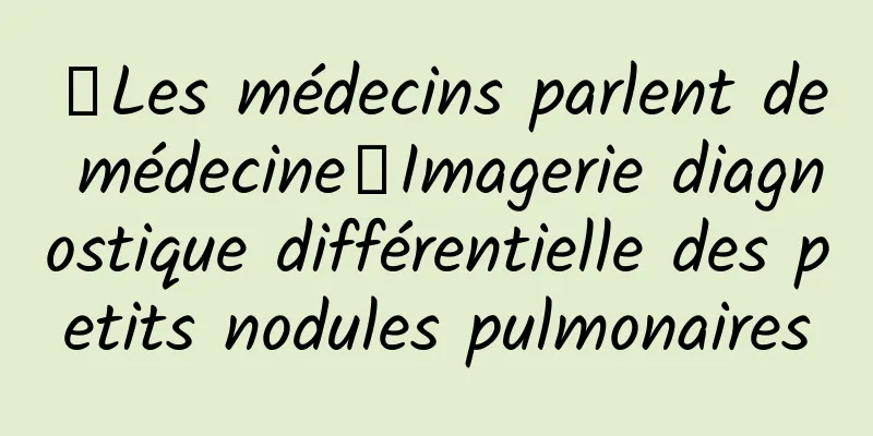 【Les médecins parlent de médecine】Imagerie diagnostique différentielle des petits nodules pulmonaires