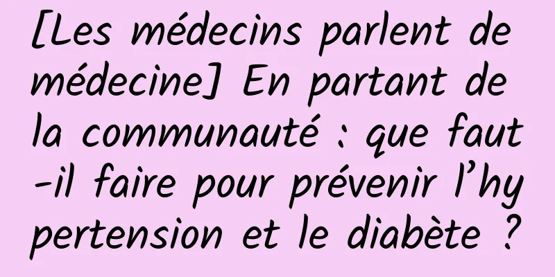 [Les médecins parlent de médecine] En partant de la communauté : que faut-il faire pour prévenir l’hypertension et le diabète ?
