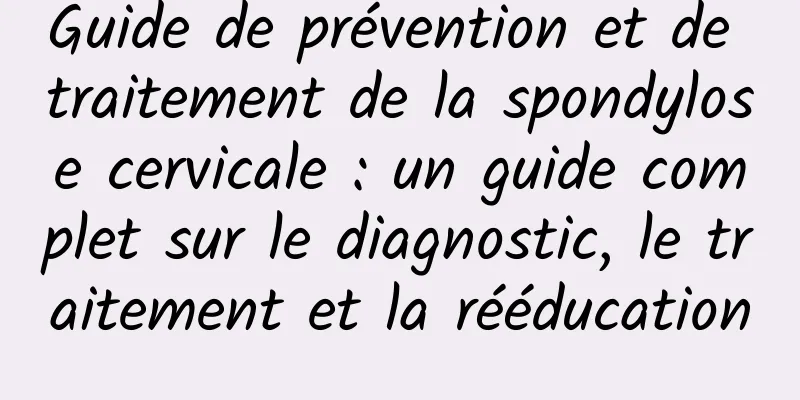 Guide de prévention et de traitement de la spondylose cervicale : un guide complet sur le diagnostic, le traitement et la rééducation