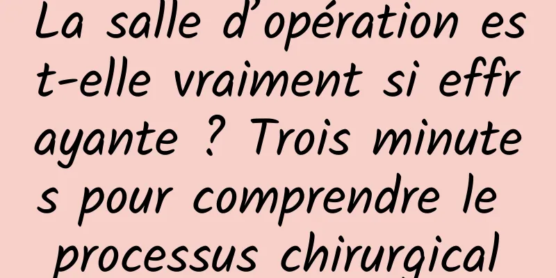 La salle d’opération est-elle vraiment si effrayante ? Trois minutes pour comprendre le processus chirurgical
