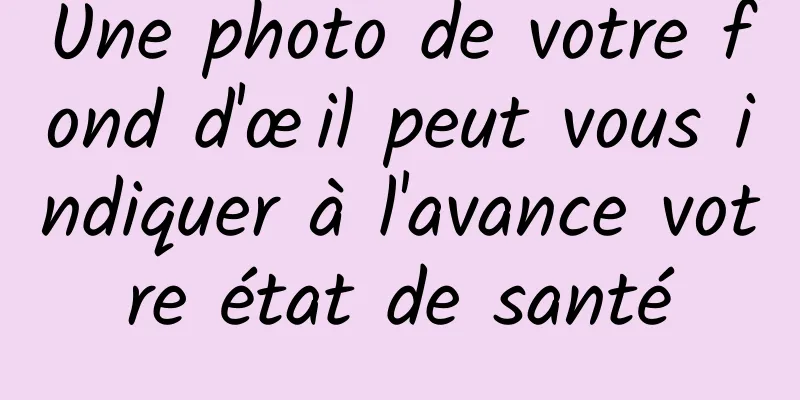 Une photo de votre fond d'œil peut vous indiquer à l'avance votre état de santé