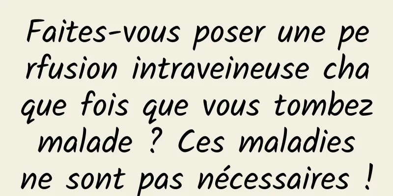 Faites-vous poser une perfusion intraveineuse chaque fois que vous tombez malade ? Ces maladies ne sont pas nécessaires !