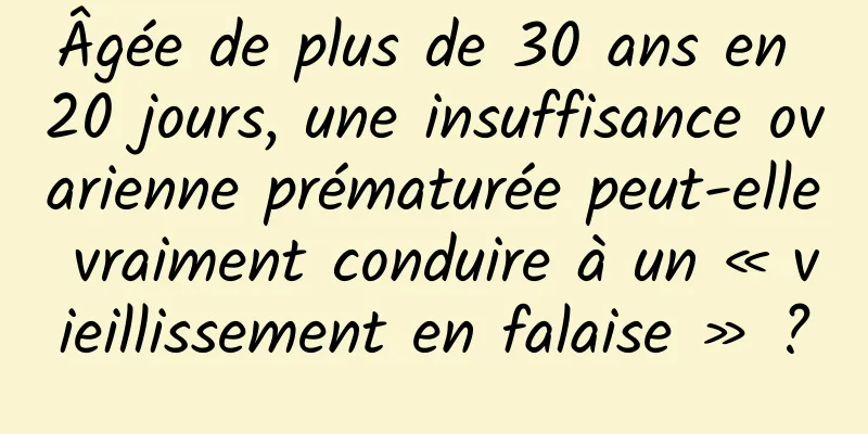 Âgée de plus de 30 ans en 20 jours, une insuffisance ovarienne prématurée peut-elle vraiment conduire à un « vieillissement en falaise » ?
