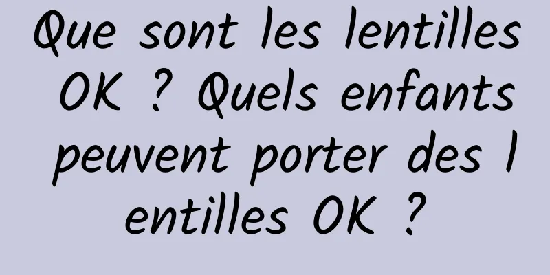 Que sont les lentilles OK ? Quels enfants peuvent porter des lentilles OK ?
