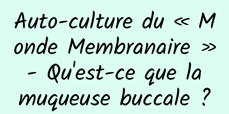 Auto-culture du « Monde Membranaire » - Qu'est-ce que la muqueuse buccale ?