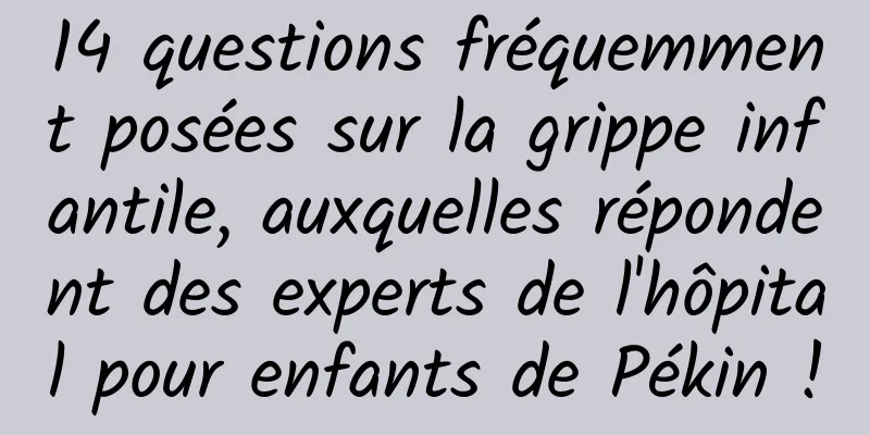 14 questions fréquemment posées sur la grippe infantile, auxquelles répondent des experts de l'hôpital pour enfants de Pékin !