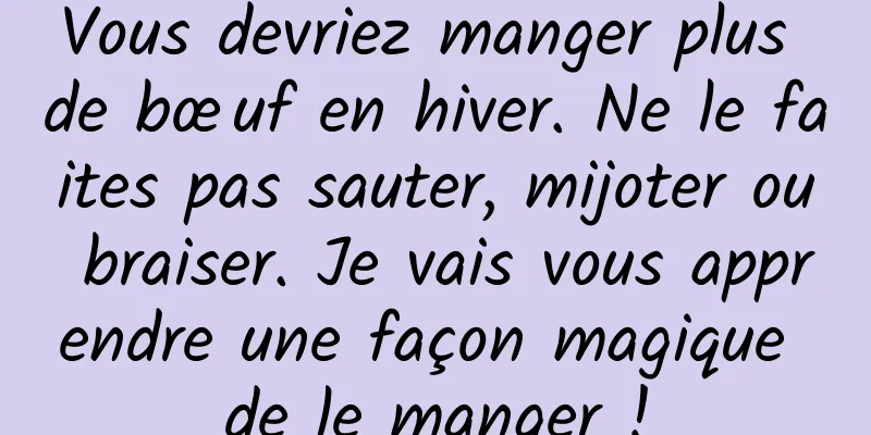 Vous devriez manger plus de bœuf en hiver. Ne le faites pas sauter, mijoter ou braiser. Je vais vous apprendre une façon magique de le manger !
