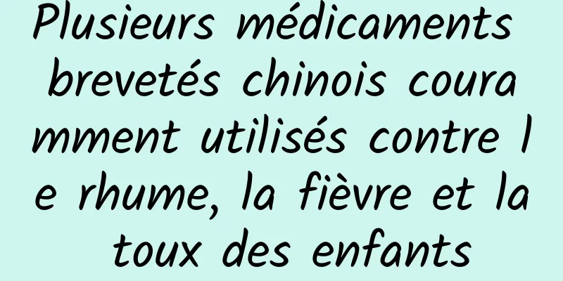 Plusieurs médicaments brevetés chinois couramment utilisés contre le rhume, la fièvre et la toux des enfants