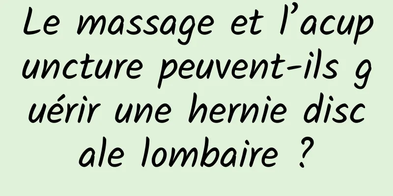 Le massage et l’acupuncture peuvent-ils guérir une hernie discale lombaire ?