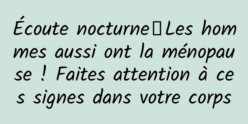 Écoute nocturne｜Les hommes aussi ont la ménopause ! Faites attention à ces signes dans votre corps