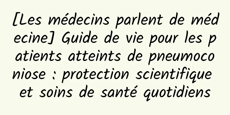 [Les médecins parlent de médecine] Guide de vie pour les patients atteints de pneumoconiose : protection scientifique et soins de santé quotidiens