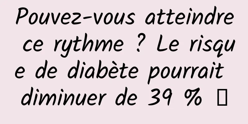 Pouvez-vous atteindre ce rythme ? Le risque de diabète pourrait diminuer de 39 % →