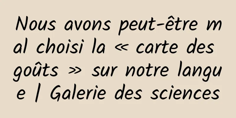 Nous avons peut-être mal choisi la « carte des goûts » sur notre langue | Galerie des sciences