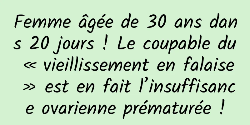 Femme âgée de 30 ans dans 20 jours ! Le coupable du « vieillissement en falaise » est en fait l’insuffisance ovarienne prématurée !