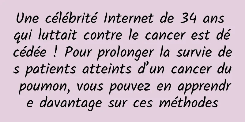 Une célébrité Internet de 34 ans qui luttait contre le cancer est décédée ! Pour prolonger la survie des patients atteints d’un cancer du poumon, vous pouvez en apprendre davantage sur ces méthodes