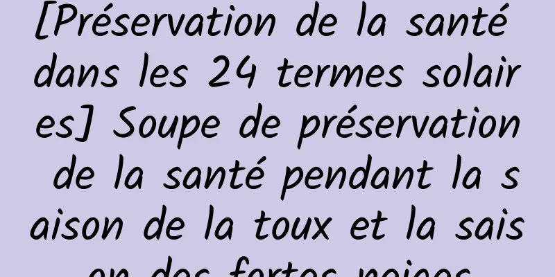 [Préservation de la santé dans les 24 termes solaires] Soupe de préservation de la santé pendant la saison de la toux et la saison des fortes neiges